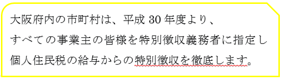 大阪府内の意町村は、平成30年度より、すべての事業主の皆様を特別徴収義務者に指定し個人住民税の給与からの特別徴収を徹底します。