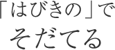 「はびきの」でそだてる