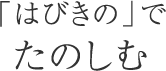 「はびきの」でたのしむ